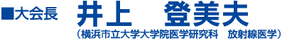 大会長井上 登美夫 (横浜市立大学大学院医学研究科　放射線医学)