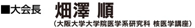 大会長 畑澤 順 （大阪大学大学院医学系研究科 核医学講座）